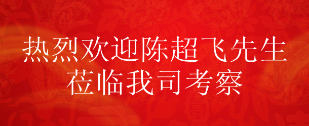 欢迎陈超飞先生莅临我司考察